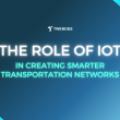 The Role of IoT in Creating Smarter Transportation Networks